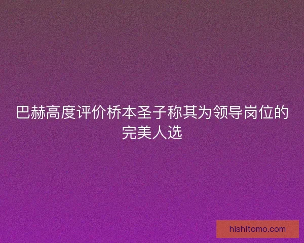 巴赫高度评价桥本圣子称其为领导岗位的完美人选