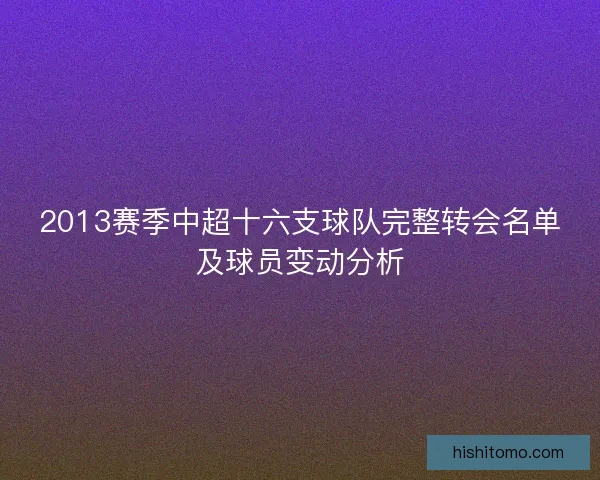 2013赛季中超十六支球队完整转会名单及球员变动分析