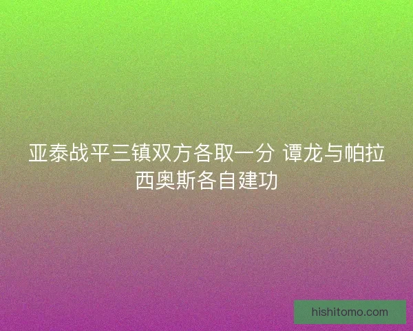 亚泰战平三镇双方各取一分 谭龙与帕拉西奥斯各自建功