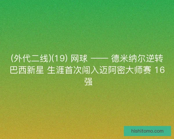 (外代二线)(19) 网球 —— 德米纳尔逆转巴西新星 生涯首次闯入迈阿密大师赛 16 强