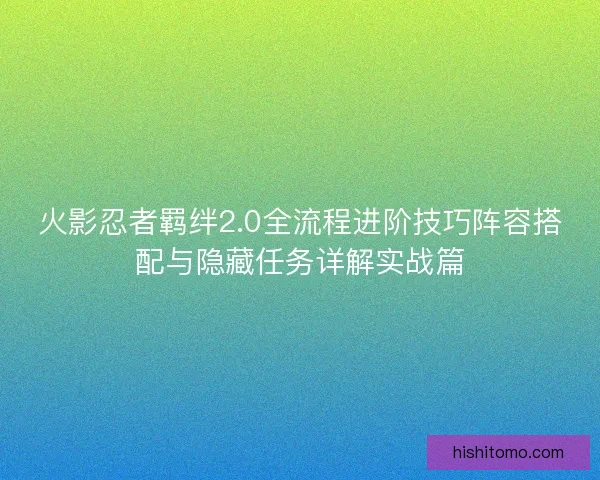 火影忍者羁绊2.0全流程进阶技巧阵容搭配与隐藏任务详解实战篇