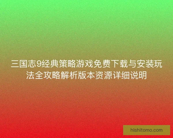 三国志9经典策略游戏免费下载与安装玩法全攻略解析版本资源详细说明