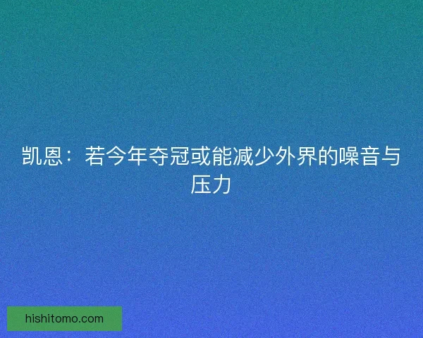 凯恩：若今年夺冠或能减少外界的噪音与压力