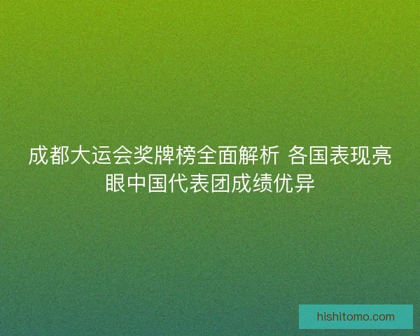 成都大运会奖牌榜全面解析 各国表现亮眼中国代表团成绩优异